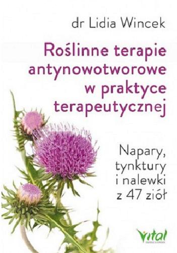 Okładka książki Roślinne terapie antynowotworowe w praktyce terapeutycznej : napary, tynktury i nalewki z 47 ziół / Lidia Wincek.