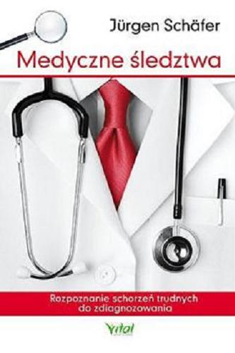 Okładka książki Medyczne śledztwa : rozpoznanie schorzeń trudnych do zdiagnozowania / Jürgen Schäfer ; [tłumaczenie Sylwia Grodzicka].