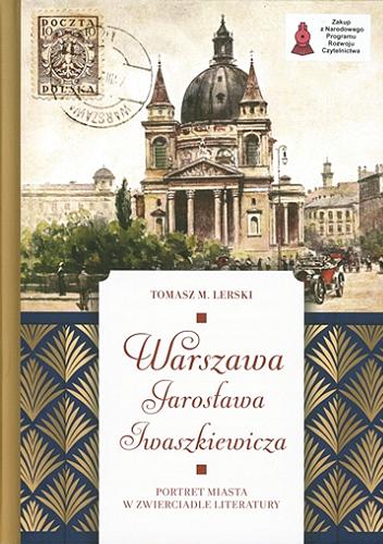 Okładka książki Warszawa Jarosława Iwaszkiewicza : portret miasta w zwierciadle literatury : w 125-lecie urodzin Pisarza / Tomasz M. Lerski.