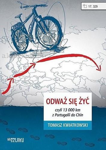 Okładka książki Odważ się żyć czyli 13 000 km z Portugalii do Chin / Tomasz Kwiatkowski.