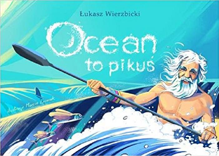 Okładka książki Ocean to pikuś / Łukasz Wierzbicki ; [ilustracje Marcin Leśniak].