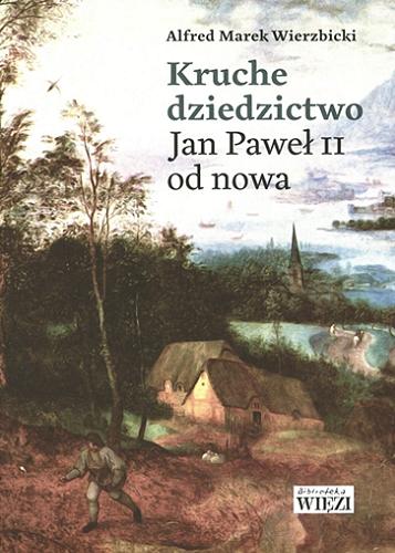 Okładka książki Kruche dziedzictwo : Jan Paweł II od nowa / Alfred Marek Wierzbicki ; przedmowa Karol Tarnowski.