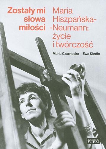 Okładka książki Zostały mi słowa miłości : Maria Hiszpańska-Neumann : życie i twórczość / Maria Czarnecka, Ewa Kiedio.