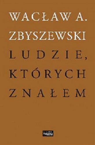 Okładka książki Ludzie, których znałem / Wacław A. Zbyszewski ; wstęp Rafał Habielski ; wybór i opracowanie Rafał Habielski i Paweł Kądziela.