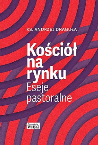 Okładka książki Kościół na rynku : eseje pastoralne / ks. Andrzej Draguła.