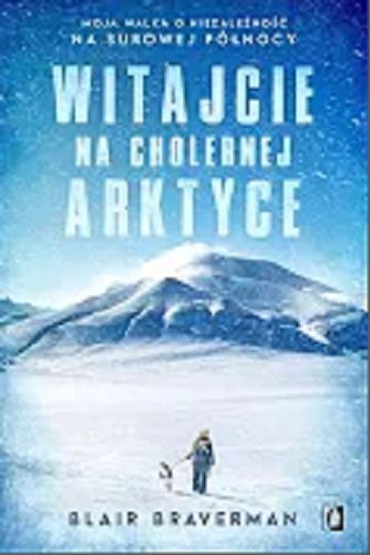 Okładka książki Witajcie na cholernej Arktyce / Blair Braverman ; przełożyła Ewa Borówka.