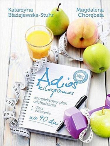 Okładka książki Adios kilogramos : kompleksowy plan odchudzania - dieta, ćwiczenia na 90 dni / Katarzyna Błażejewska-Stuhr, Magdalena Chorębała.