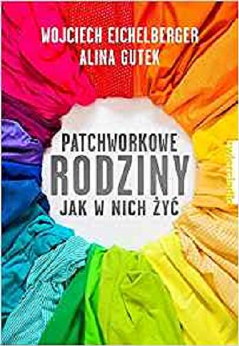Okładka książki Patchworkowe rodziny : jak w nich żyć / Wojciech Eichelberger, Alina Gutek.