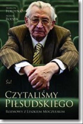 Okładka książki Czytaliśmy Piłsudskiego / rozmowy z Leszkiem Moczulskim ; Marcin Furdyna, Marek Rodzik ; posłowie prof. Jacek Bartyzel.