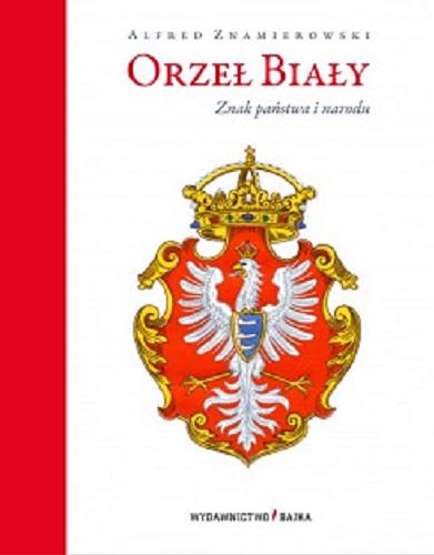 Okładka książki Orzeł Biały : znak państwa i narodu / Alfred Znamierowski.