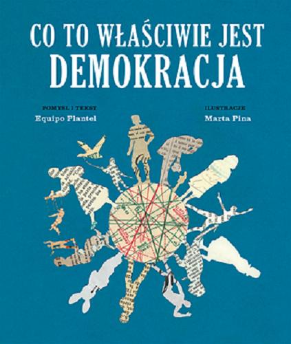 Okładka książki Co to właściwie jest demokracja / pomysł i tekst Equipo Plantel ; ilustracje Marta Pina ; przekład Tomasz Pindel.