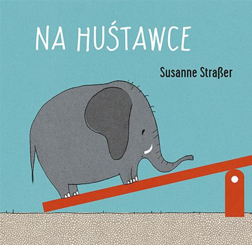 Okładka książki Na huśtawce / tekst i ilustracje Susanne Straßer ; przekład Iwona Mączka.