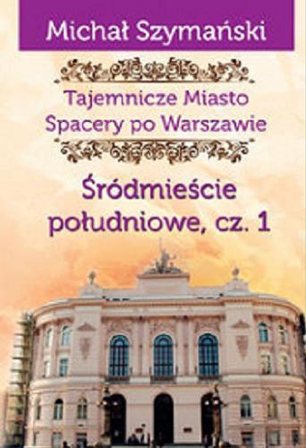 Okładka książki Tajemnicze miasto : spacery po Warszawie. cz. 3, Śródmieście południowe, cz. 1 / Michał Szymański.