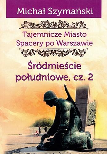 Okładka  Tajemnicze miasto : spacery po Warszawie. Cz. 4, Śródmieście Południowe. Cz. 2 / Michał Szymański ; [projekt graficzny Jakub Jagiełło ; redakcja Aleksandra Lech ; mapy: Krzysztof Trojan].