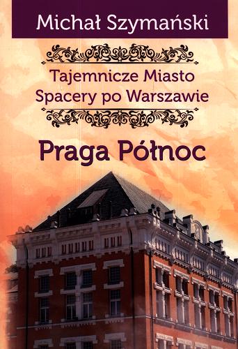 Okładka książki Tajemnicze miasto : spacery po Warszawie. Cz. 5, Praga Północ / Michał Szymański.