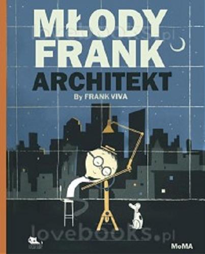Okładka książki Młody Frank architekt / Frank Viva ; [przekład Barbara Słomka] ; Muzeum Sztuki Nowoczesnej MoMA, Nowy Jork.