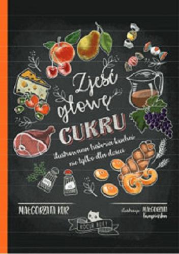 Okładka książki Zjeść głowę cukru : ilustrowana historia kuchni nie tylko dla dzieci / Małgorzata Kur ; ilustracje Małgorzata Kwapińska.