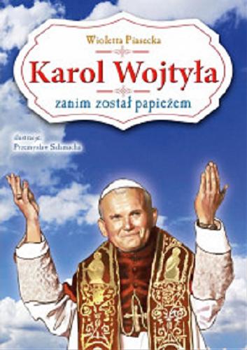 Okładka książki Karol Wojtyła / zanim został papieżem Wioletta Piasecka , ilustracje Przemysław Sałamacha ;