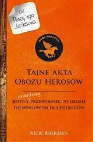 Okładka książki Tajne akta Obozu Herosów : jedyny prawdziwy przewodnik po obozie treningowym dla półbogów / Rick Riordan ; przełożyła Agnieszka Fulińska.