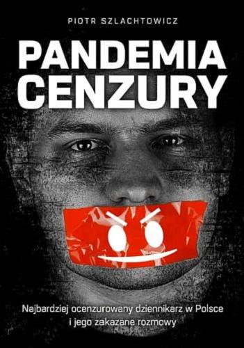 Okładka książki Pandemia cenzury : najbardziej ocenzurowany dziennikarz w Polsce i jego zakazane rozmowy / Piotr Szlachtowicz.