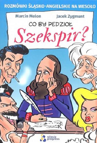 Okładka książki Co by pedzioł Szekspir? / [tekst] Marcin Melon, [ilustracje] Jacek Zygmunt.