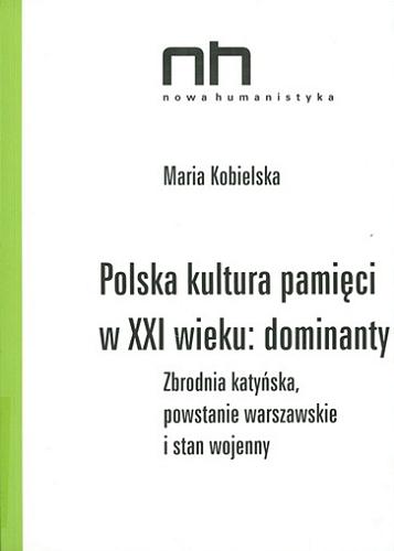 Okładka książki Polska kultura pamięci w XXI wieku : dominanty : zbrodnia katyńska, powstanie warszawskie i stan wojenny / Maria Kobielska.