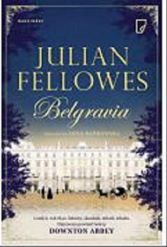 Okładka książki Belgravia / Julian Fellowes ; przełożyła Anna Bańkowska ; konsultacja historyczna Lindy Woodhead ; redakcja merytoryczna Imogen Edwards-Jones.