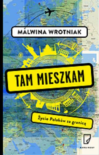Okładka książki Tam mieszkam : życie Polaków za granicą / Malwina Wrotniak.
