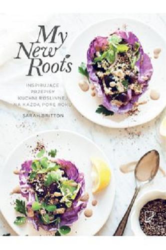 Okładka książki My New Roots : inspirujące przepisy kuchni roślinnej na każdą porę roku / Sarah Britton ; przełożył Dariusz Żukowski.