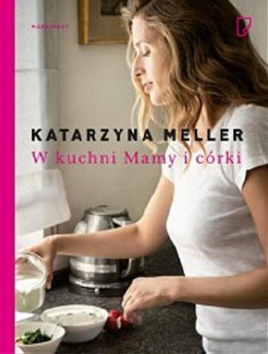 Okładka książki W kuchni Mamy i córki ; opowieści i przepisy rodzinne / Katarzyna Meller.