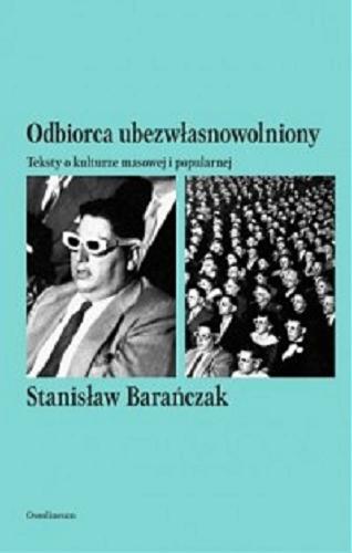 Okładka książki Odbiorca ubezwłasnowolniony : teksty o kulturze masowej i popularnej / Stanisław Barańczak ; wybór, opracowanie i posłowie Adam Poprawa.