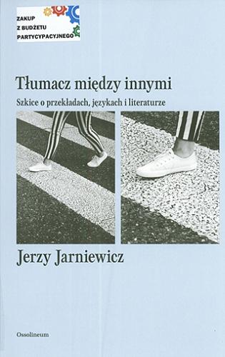 Okładka książki Tłumacz między innymi : szkice o przekładach, językach i literaturze / Jerzy Jarniewicz.
