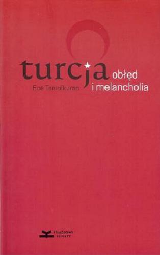 Okładka książki Turcja : obłęd i melancholia / Ece Temelkuran ; z angielskiego przełożył Łukasz Buchalski.