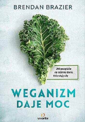 Okładka książki Weganizm daje moc : 200 przepisów na roślinne dania, które dają siłę / Brendan Brazier ; przełożył Grzegorz Ciecieląg.