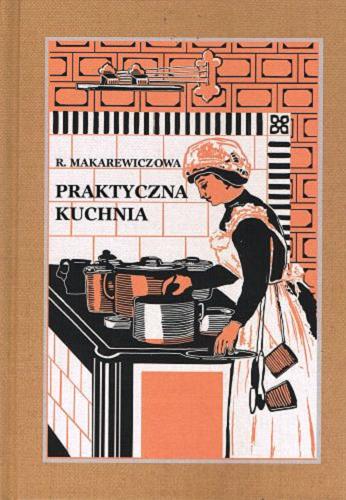 Okładka  Praktyczna kuchnia dla młodych gospodyń / ułożyła Róża Makarewiczowa ; Kuchnią dyetetyczną uzupełnił J. Łuczyński.