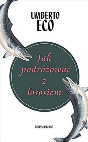 Okładka książki Jak podróżować z łososiem? / Umberto Eco ; przełożył Krzysztof Żaboklicki.