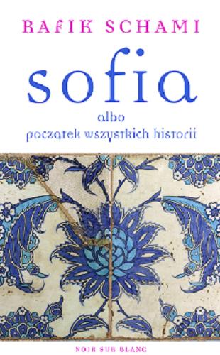 Okładka książki Sofia albo Początek wszystkich historii / Rafik Schami ; przełożyła Elżbieta Zarych.