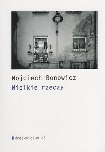 Okładka książki Wielkie rzeczy / Wojciech Bonowicz.