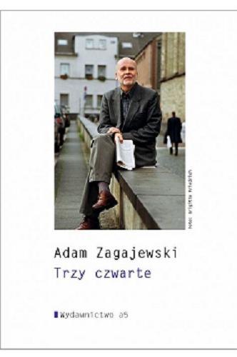 Okładka książki Trzy czwarte / Adam Zagajewski ; opracowanie i komentarz edytorski Anna Czabanowska-Wróbel.