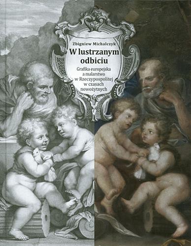 Okładka książki  W lustrzanym odbiciu : grafika europejska a malarstwo w Rzeczypospolitej w czasach nowożytnych ze szczególnym uwzględnieniem późnego baroku  2