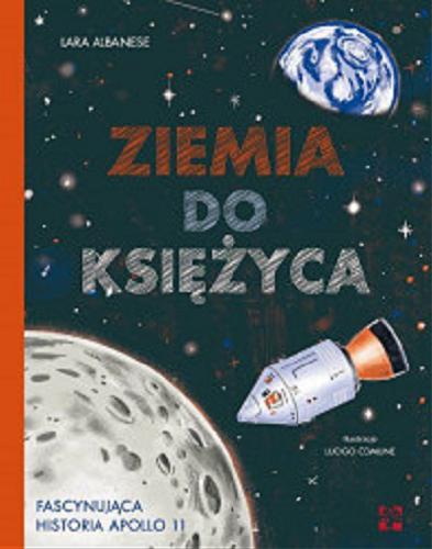 Okładka książki Ziemia do Księżyca : porywająca historia Apollo 11 / Lara Albanese ; ilustracje Luogo Comune ; tłumaczenie Maria Wasyłkowska.