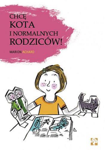 Okładka książki Chcę kota i normalnych rodziców! / Marion Achard ; przełożyła Maria Braunstein.