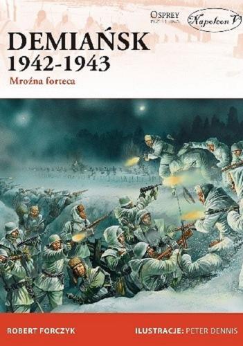 Okładka  Demiańsk 1942-1943 : mroźna forteca / Robert Forczyk ; ilustracje Peter Dennis ; tłumaczył Jarema Słowiak.
