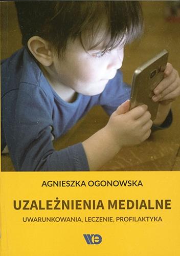 Okładka książki Uzależnienia medialne : uwarunkowania, leczenie, profilaktyka / Agnieszka Ogonowska.