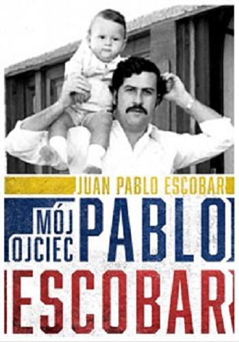 Okładka książki Pablo Escobar : mój ojciec / Juan Pablo Escobar ; przekład Magdalena Olejnik.
