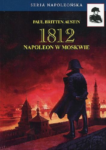 Okładka książki 1812. [2], Napoleon w Moskwie / Paul Britten Austin ; tłumaczenie Wojciech Chrzanowski, Klementyna Chrzanowska.