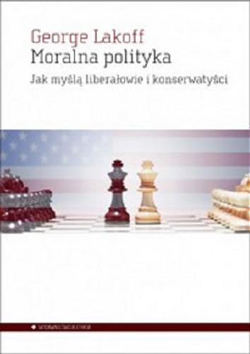Okładka książki Moralna polityka : jak myślą liberałowie i konserwatyści / George Lakoff ; przełożył Michał Szczubiałka.