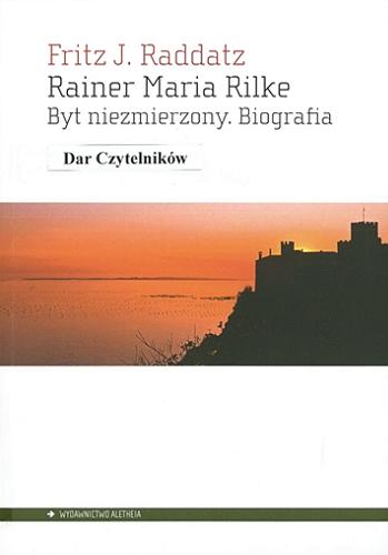 Okładka książki Rainer Maria Rilke : byt niezmierzony : biografia / Fritz J. Raddatz ; przełożył Dariusz Guzik.