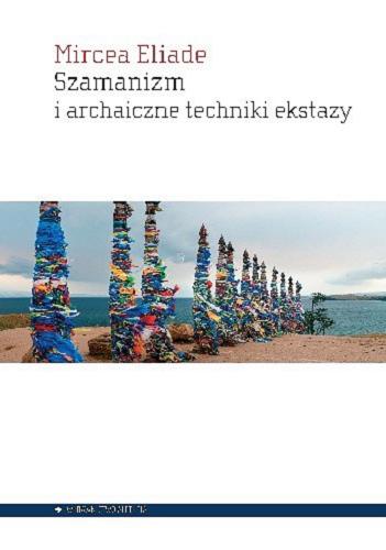Okładka książki Szamanizm i archaiczne techniki ekstazy / Mircea Eliade ; przełożył Krzysztof Kocjan ; [redaktor naukowy Jerzy Tulisow].