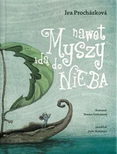 Okładka książki Nawet myszy idą do nieba : ...ale tylko na chwilę / Iva Procházková ; ilustracje Denisa Grimmová ; przekład Julia Różewicz.